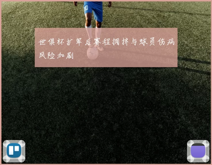世俱杯扩军后赛程拥挤与球员伤病风险加剧