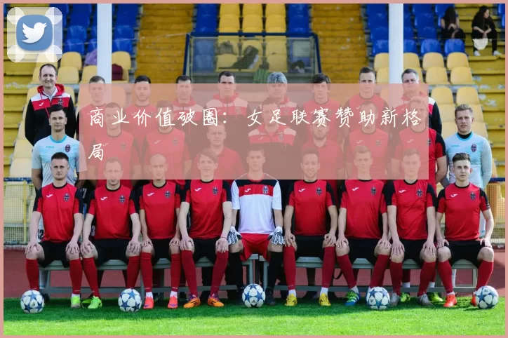 商业价值破圈：女足联赛赞助新格局