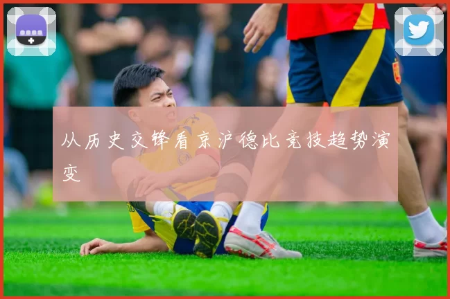 从历史交锋看京沪德比竞技趋势演变