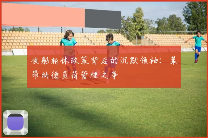 快船轮休政策背后的沉默领袖：莱昂纳德负荷管理之争