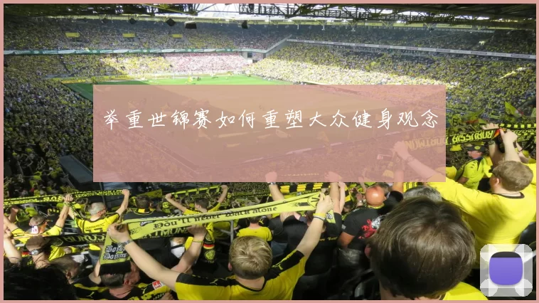举重世锦赛如何重塑大众健身观念