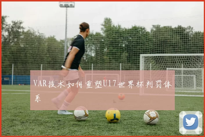 VAR技术如何重塑U17世界杯判罚体系
