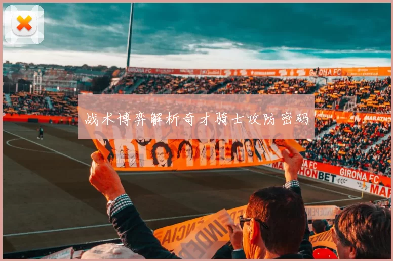战术博弈解析奇才骑士攻防密码