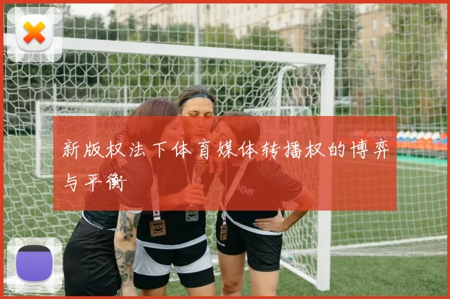 新版权法下体育媒体转播权的博弈与平衡