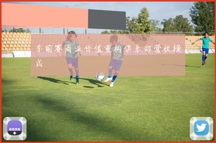 季前赛商业价值重构俱乐部营收模式