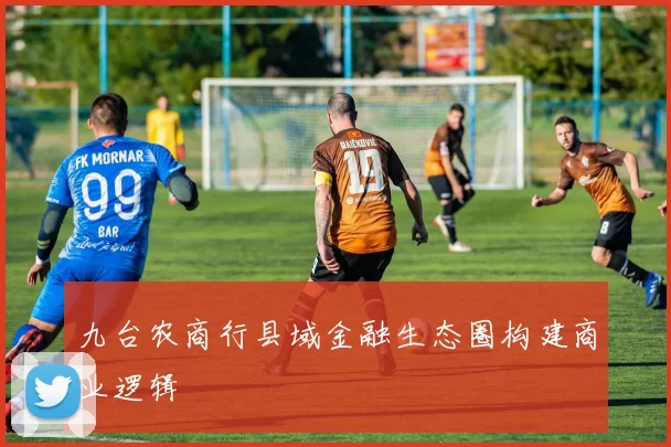 九台农商行县域金融生态圈构建商业逻辑