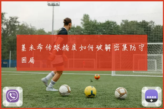 基米希传球精度如何破解密集防守困局