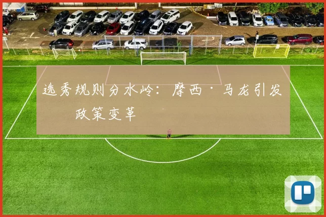 选秀规则分水岭：摩西·马龙引发的政策变革