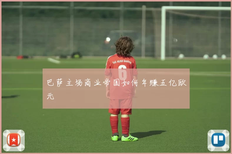 巴萨主场商业帝国如何年赚五亿欧元